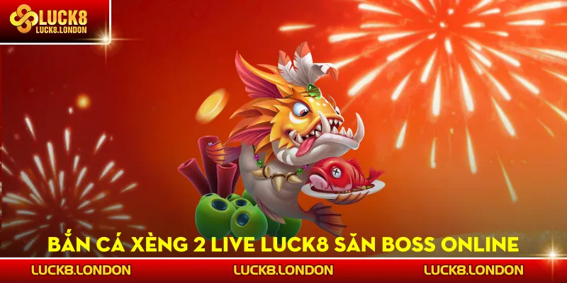 Bắn Cá Xèng 2 Live LUCK8 - Săn Boss Online, Thưởng Nổ Ngay
