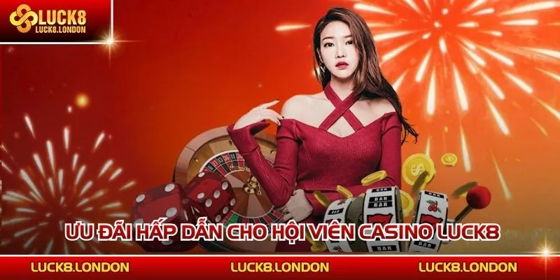  Ưu đãi hấp dẫn cho hội viên Casino LUCK8